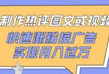 制作热评图文或视频，快速涨粉接广告，实现月入过万-蜗牛学社