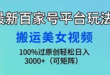 最新百家号平台玩法，搬运美女视频100%过原创大揭秘，轻松日入3000+-蜗牛学社