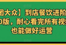 【美团大众】到店餐饮进阶运营课3.0版，耐心看完所有视频你也能做好运营-蜗牛学社