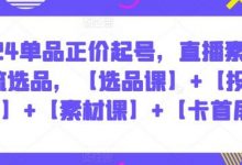 单品正价起号，直播素材投流选品，【选品课】+【投流课】+【素材课】+【卡首屏】-蜗牛学社