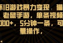怀旧游戏暴力变现，猫和老鼠手游，单条视频1000+，5分钟一条，可批量操作【揭秘】-蜗牛学社