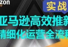 亚马逊高效推新精细化运营全流程，全方位、快速拉升产品排名和销量!-蜗牛学社