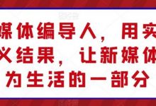 新媒体编导人，用实操定义结果，让新媒体成为生活的一部分-蜗牛学社