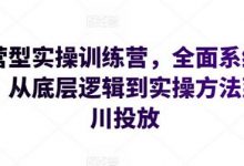 运营型实操训练营，全面系统学习，从底层逻辑到实操方法到千川投放-蜗牛学社
