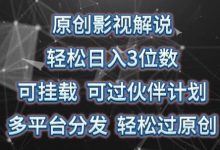 原创影视解说，轻松日入3位数，可挂载，可过伙伴计划，多平台分发轻松过原创-蜗牛学社