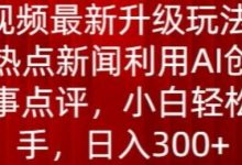 中视频最新升级玩法，根据热点新闻利用AI创作时事点评，日入300+-蜗牛学社