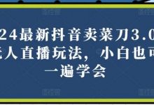 最新抖音卖菜刀3.0版本无人直播玩法，小白也可以一遍学会-蜗牛学社