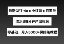 最新GPT4o结合小红书商单+百家号，流水线5分钟产出视频，月入5000+-蜗牛学社