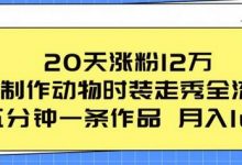 20天涨粉12万，ai制作动物时装走秀全流程，五分钟一条作品，流量大-蜗牛学社