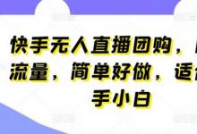 快手无人直播团购，自带流量，简单好做，适合新手小白-蜗牛学社