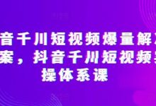 抖音千川短视频爆量解决方案，抖音千川短视频实操体系课-蜗牛学社