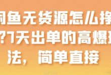 闲鱼无货源怎么挣钱？7天出单的高爆玩法，简单直接-蜗牛学社