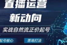 电商自然流起号，​直播运营新动向，实战自然流正价起号-蜗牛学社