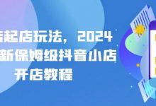 抖店起店玩法，年最新保姆级抖音小店开店教程-蜗牛学社