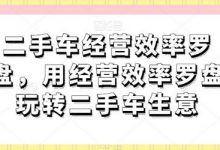 二手车经营效率罗盘，用经营效率罗盘玩转二手车生意-蜗牛学社