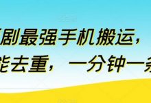 短剧最强手机搬运，万能去重，一分钟一条-蜗牛学社