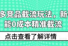 拼多多竞品截流玩法，新手也能0成本精准截流-蜗牛学社