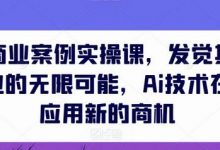AIGC商业案例实操课，发觉其创造和商业的无限可能，Ai技术在行业应用新的商机-蜗牛学社