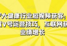 医疗大健康行业短视频获客：医生黄V号运营技巧，互联网获客业绩增长-蜗牛学社