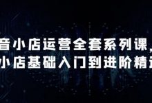 抖音小店运营全套系列课，全新升级，从小店基础入门到进阶精通，系统掌握月销百万小店的核心秘密-蜗牛学社