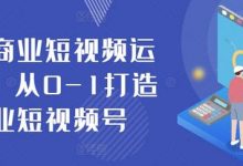 抖音商业短视频运营课，从0-1打造商业短视频号-蜗牛学社