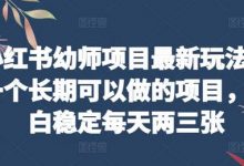 小红书幼师项目最新玩法，一个长期可以做的项目，小白稳定每天两三张-蜗牛学社