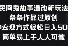民间鬼故事漫改新玩法，条条作品过原创，多种变现方式，简单易上手人人可做-蜗牛学社