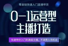 0-1运营型主播打造，​快速带你入门高级主播，不浪费入场机会-蜗牛学社