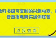 教科书级可复制的兴趣电商，抖音直播电商实操训练营-蜗牛学社