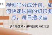 视频号分成计划，如何快速破圈的知识要点，每日撸收益-蜗牛学社