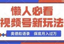 视频号新玩法，奥德彪语录，视频制作简单，流量也不错，保底月入过W-蜗牛学社