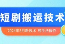 年5月最新的短剧搬运技术，纯手法技术操作-蜗牛学社
