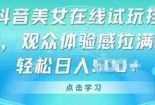 抖音美女在线试玩挂JI，观众体验感拉满，实现轻松变现-蜗牛学社