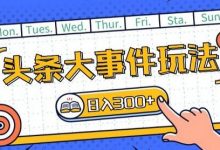 头条最新大事件玩法头条首发，可矩阵操作，单号日入一两张-蜗牛学社