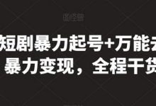 最新短剧暴力起号+万能去重，暴力变现，全程干货-蜗牛学社