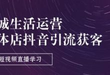 同城生活运营-实体店抖音引流获客：短视频直播学习(9节课)-蜗牛学社