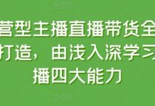 运营型主播直播带货全体系打造，由浅入深学习主播四大能力-蜗牛学社