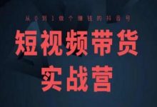 短视频带货实战营(高阶课)，从0到1做个赚钱的抖音号-蜗牛学社