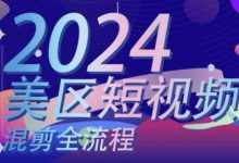 美区短视频混剪全流程，​掌握美区混剪搬运实操知识，掌握美区混剪逻辑知识-蜗牛学社