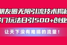 朋友圈无限引流技术，一个冷门玩法日引500+创业粉，让天下没有难搞的流量-蜗牛学社