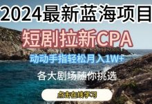最新蓝海项日，短剧拉新CPA，动动手指轻松月入1W，全各大剧场随你挑选-蜗牛学社