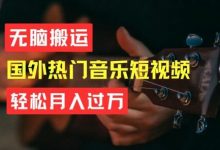 无脑搬运，简单操作音乐短视频，月入过W不是梦-蜗牛学社