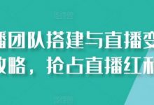直播团队搭建与直播变现攻略，抢占直播红利-蜗牛学社