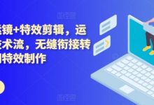 技术流运镜+特效剪辑，​运镜拍摄技术流，无缝衔接转场，后期特效制作-蜗牛学社