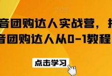 抖音团购达人实战营，抖音团购达人从0-1教程-蜗牛学社