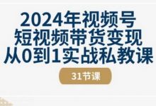 年视频号短视频带货变现从0到1实战私教课(31节视频课)-蜗牛学社