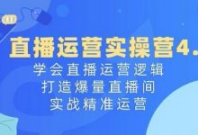 直播运营实操营4.0：学会直播运营逻辑，打造爆量直播间，实战精准运营-蜗牛学社