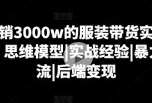 月销3000w的服装带货实战课，思维模型|实战经验|暴力引流|后端变现-蜗牛学社