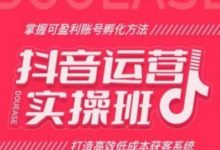 抖音运营实操班，掌握可盈利账号孵化方法，打造高效低成本获客系统-蜗牛学社