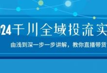 千川全域投流精品实操:由谈到深一步一步讲解,教你直播带货-15节-冒泡网
